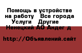 Помощь в устройстве на работу - Все города Услуги » Другие   . Ненецкий АО,Андег д.